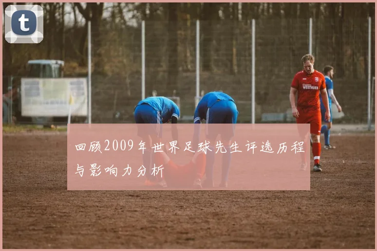 回顾2009年世界足球先生评选历程与影响力分析