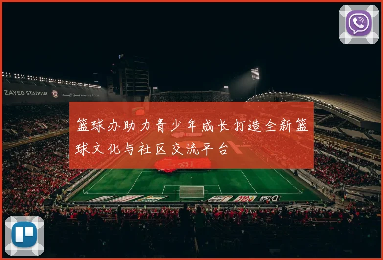 篮球办助力青少年成长打造全新篮球文化与社区交流平台