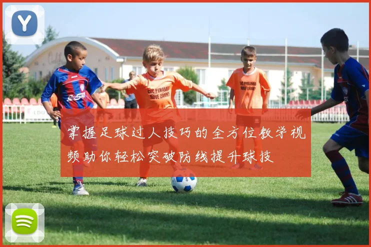 掌握足球过人技巧的全方位教学视频助你轻松突破防线提升球技