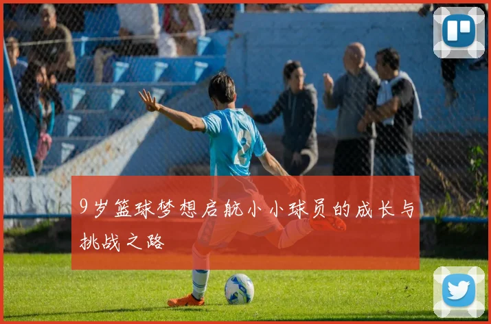 9岁篮球梦想启航小小球员的成长与挑战之路