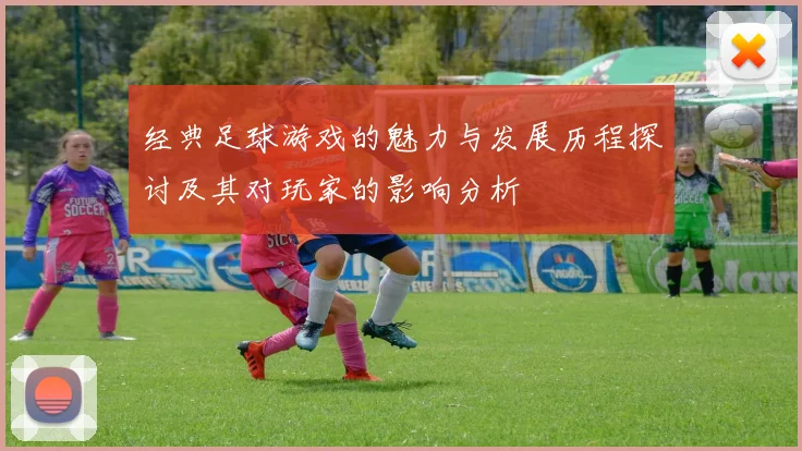 经典足球游戏的魅力与发展历程探讨及其对玩家的影响分析